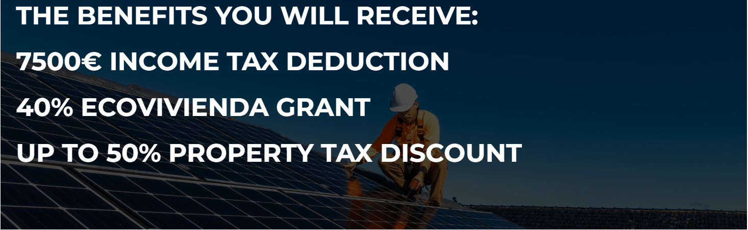 The Benefits you will receive: 7500€ Income Tax Deduction 40% Ecovivienda grant Up to 50% Property tax discount